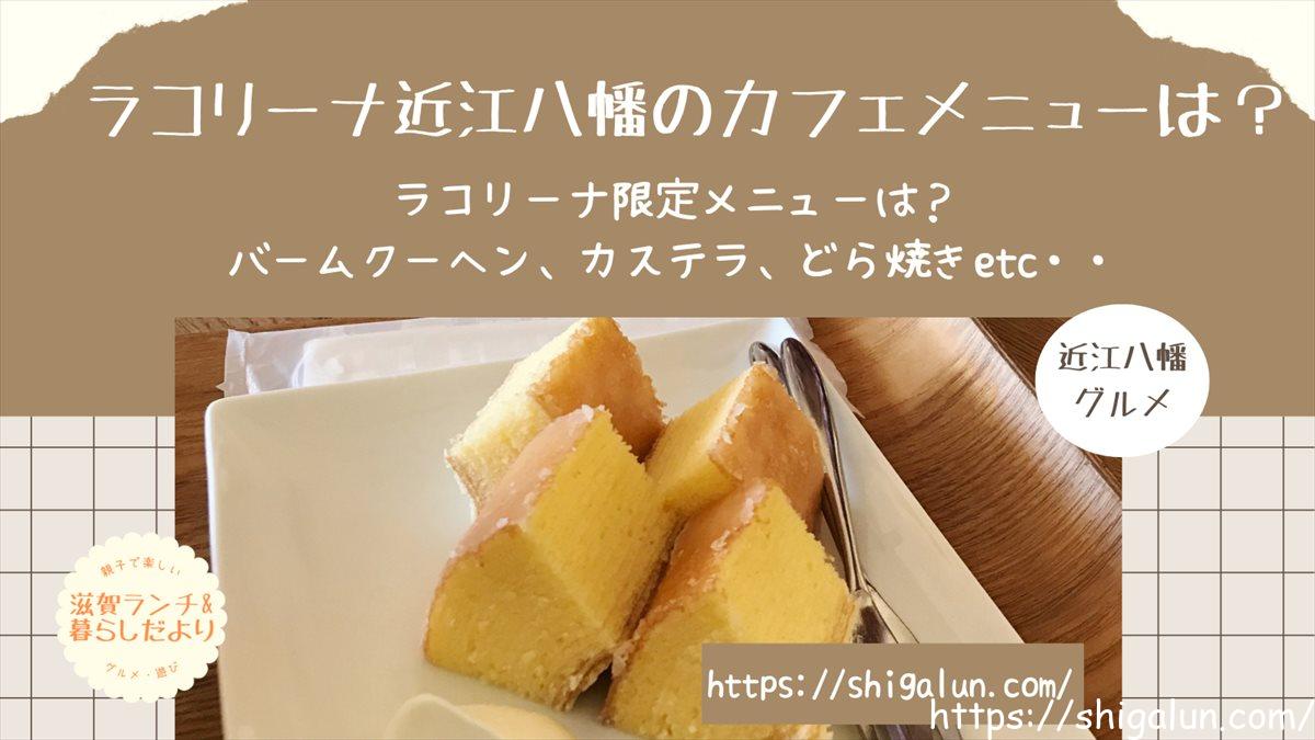 ラコリーナ近江八幡のカフェメニューは?限定スイーツは?バームクーヘンやカステラ、生どら焼きなどおすすめは?